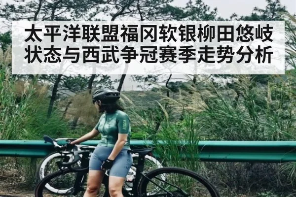 太平洋联盟福冈软银柳田悠岐状态与西武争冠赛季走势分析